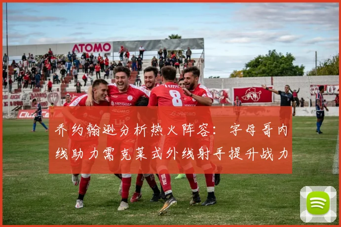 乔约翰逊分析热火阵容:字母哥内线助力需克莱式外线射手提升战力