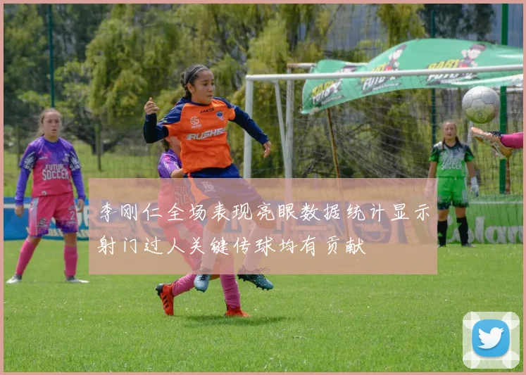 李刚仁全场表现亮眼数据统计显示射门过人关键传球均有贡献