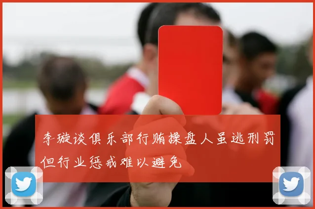 李璇谈俱乐部行贿操盘人虽逃刑罚但行业惩戒难以避免