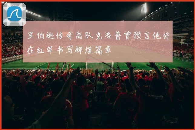 罗伯逊传奇离队克洛普曾预言他将在红军书写辉煌篇章