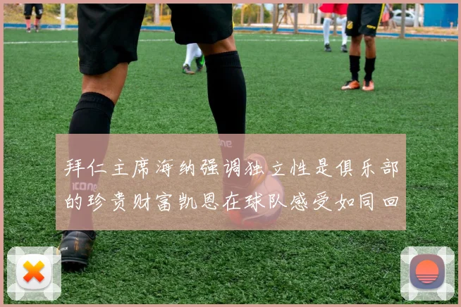 拜仁主席海纳强调独立性是俱乐部的珍贵财富凯恩在球队感受如同回家般自在