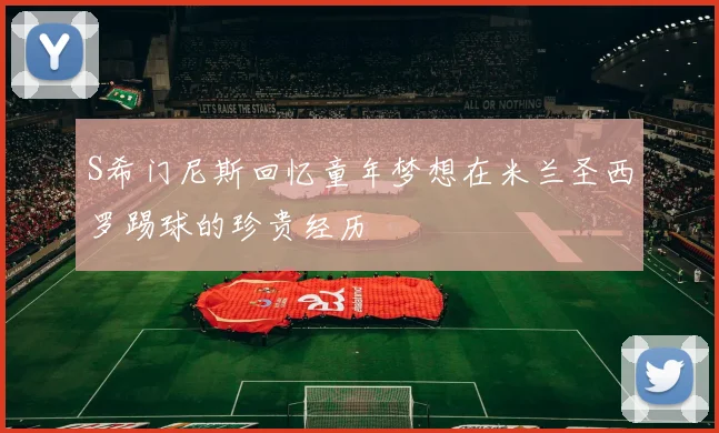 S希门尼斯回忆童年梦想在米兰圣西罗踢球的珍贵经历