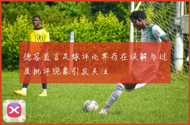 德容直言足球评论界存在误解与过度批评现象引发关注