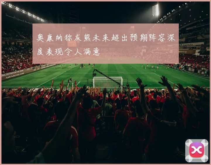 奥康纳称灰熊未来超出预期阵容深度表现令人满意